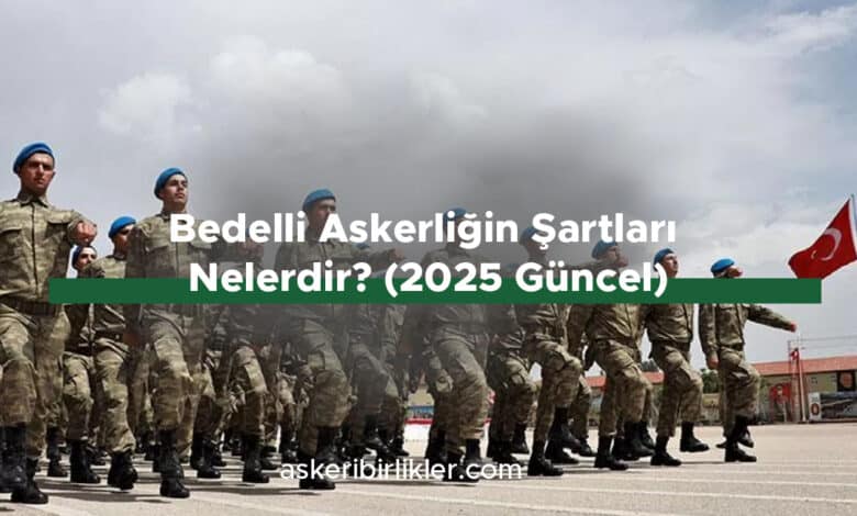 Bedelli Askerliğin Şartları Nelerdir? (2025 Güncel) Bedelli Askerliğin Şartları Nelerdir (2025 Güncel)
