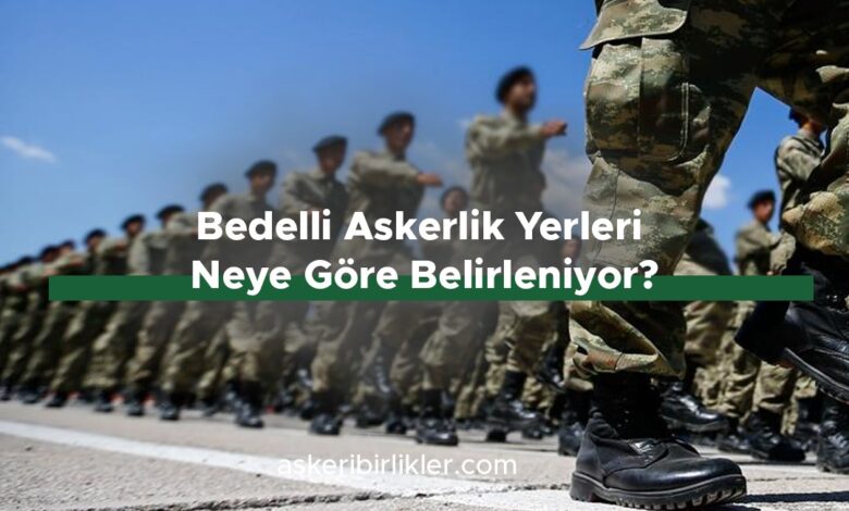 Bedelli Askerlik Yerleri Neye Göre Belirleniyor? Bedelli Askerlik Yerleri Neye Göre Belirleniyor