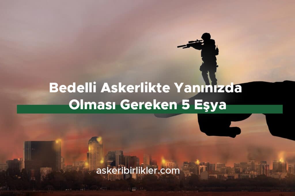 Bedelli Askerlikte Yanınızda Olması Gereken 5 Eşya Bedelli Askerlikte Yanınızda Olması Gereken 5 Eşya