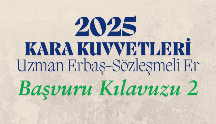 2025 Kara Kuvvetleri Uzman Erbaş ve Sözleşmeli Er Başvuru Kılavuzu 2
